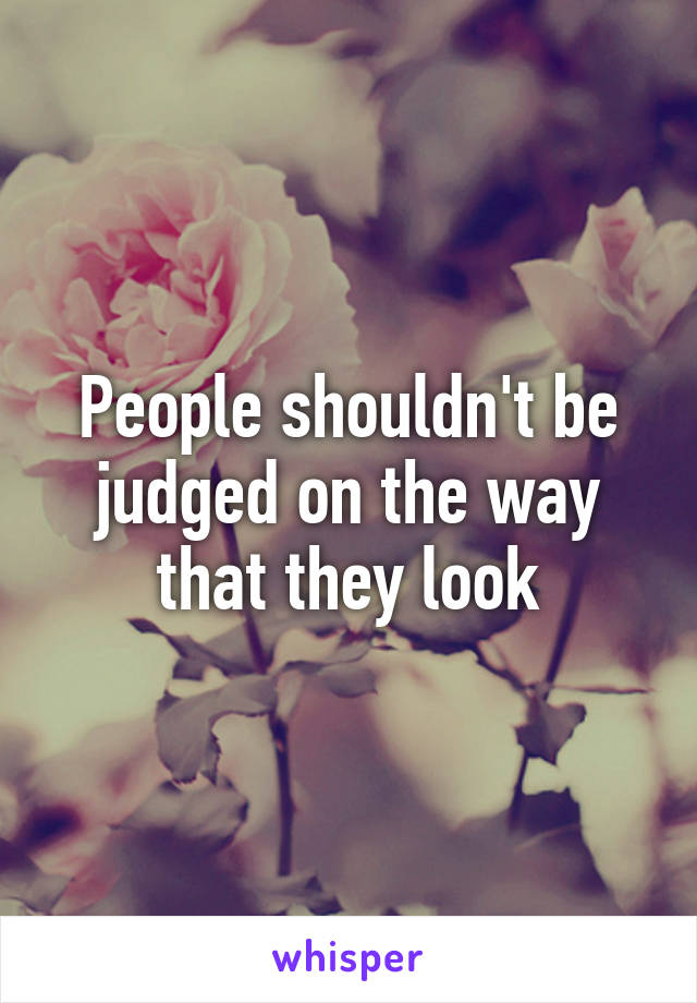 People shouldn't be judged on the way that they look