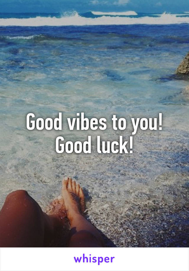 Good vibes to you!
Good luck!