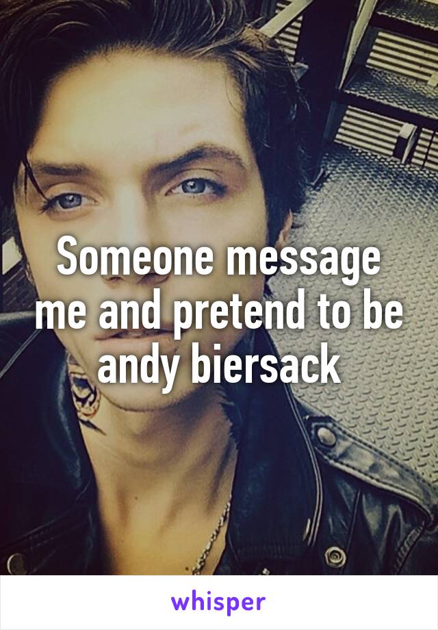 Someone message me and pretend to be andy biersack