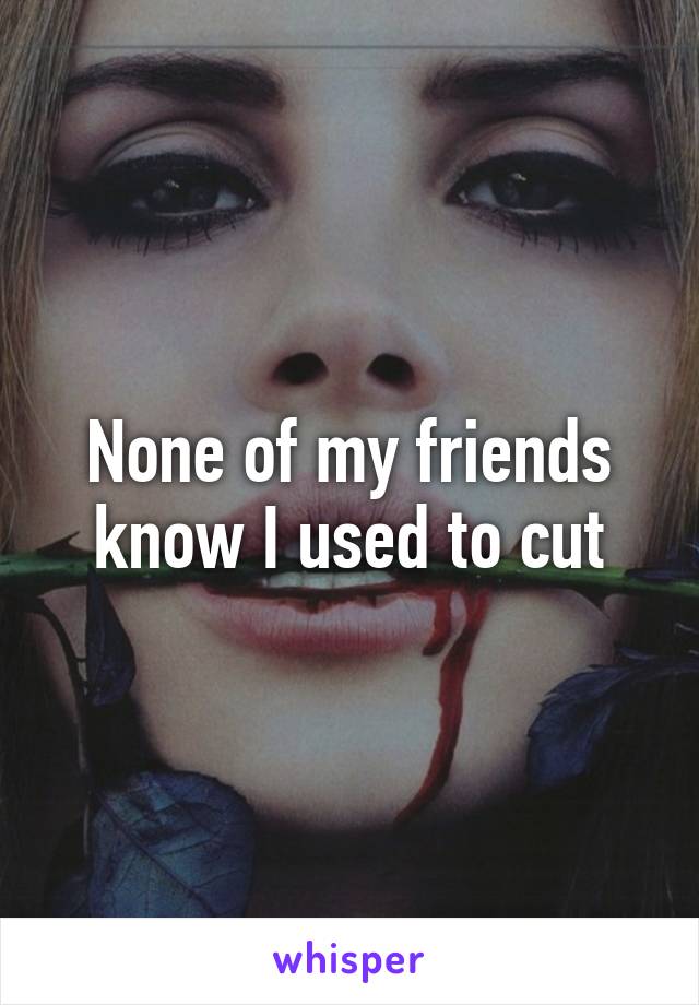 None of my friends know I used to cut