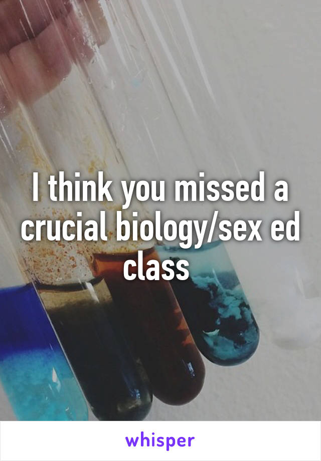 I think you missed a crucial biology/sex ed class 