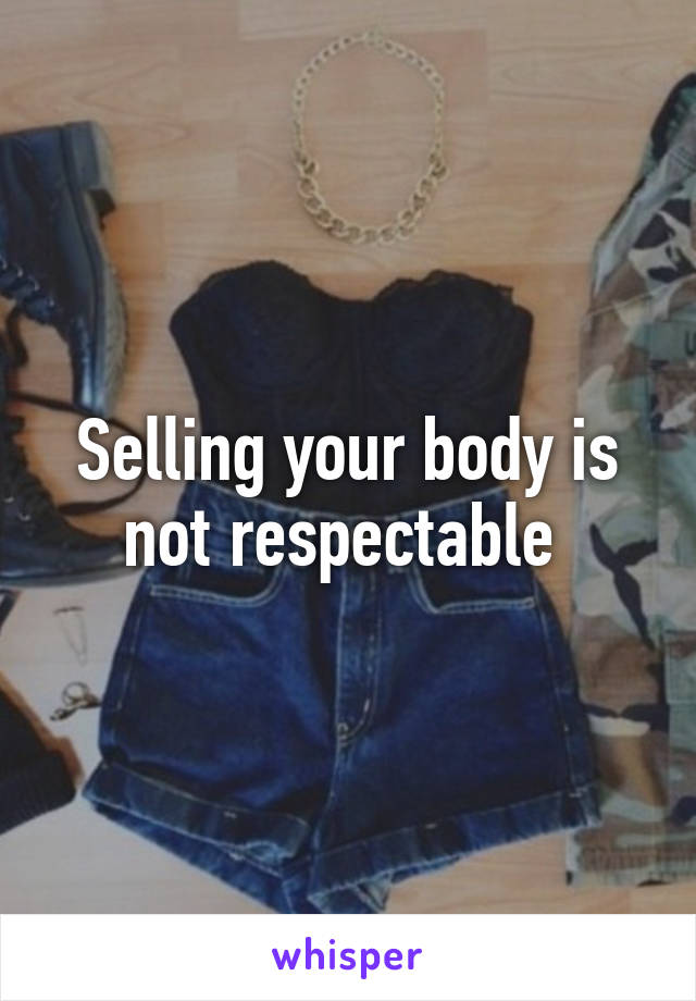 Selling your body is not respectable 