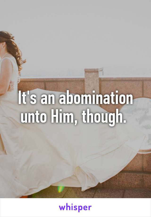 It's an abomination unto Him, though. 