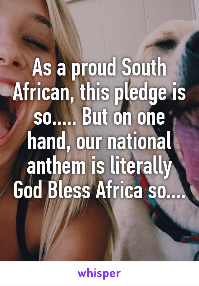 As a proud South African, this pledge is so..... But on one hand, our national anthem is literally God Bless Africa so.... 