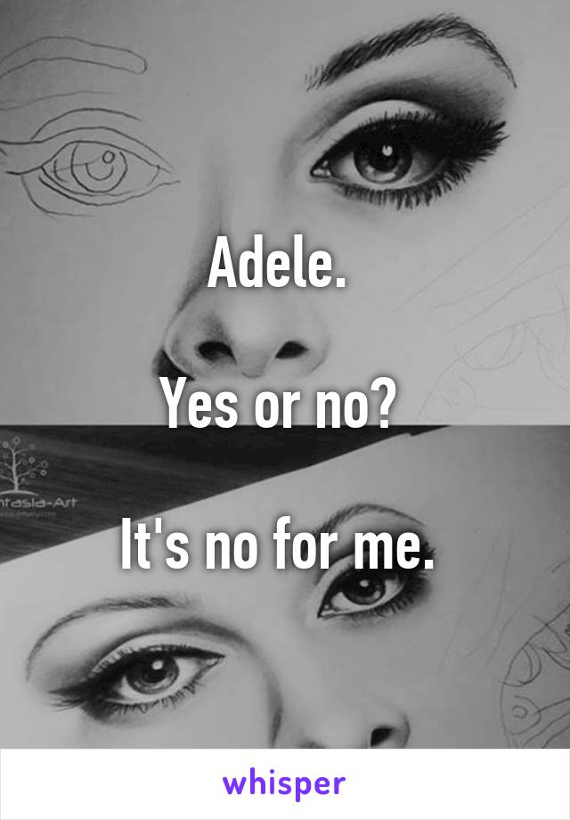 Adele. 

Yes or no? 

It's no for me. 