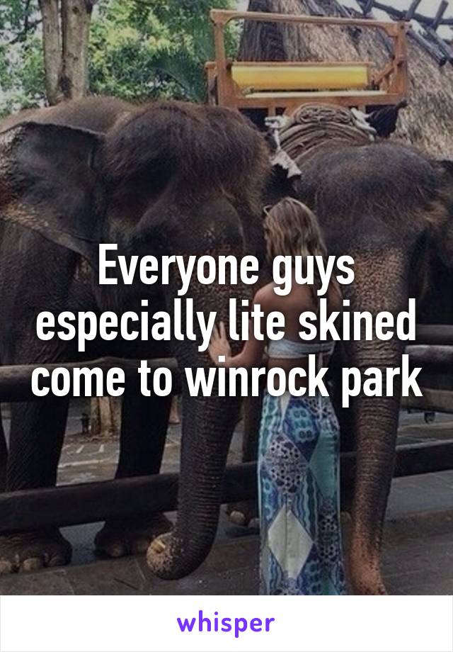 Everyone guys especially lite skined come to winrock park