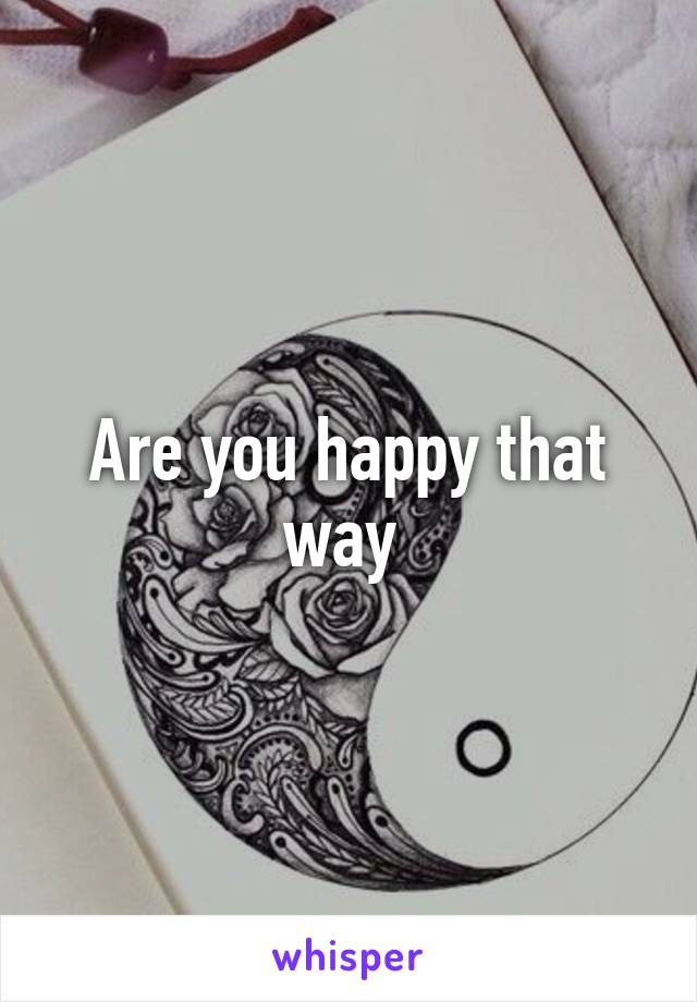 Are you happy that way 