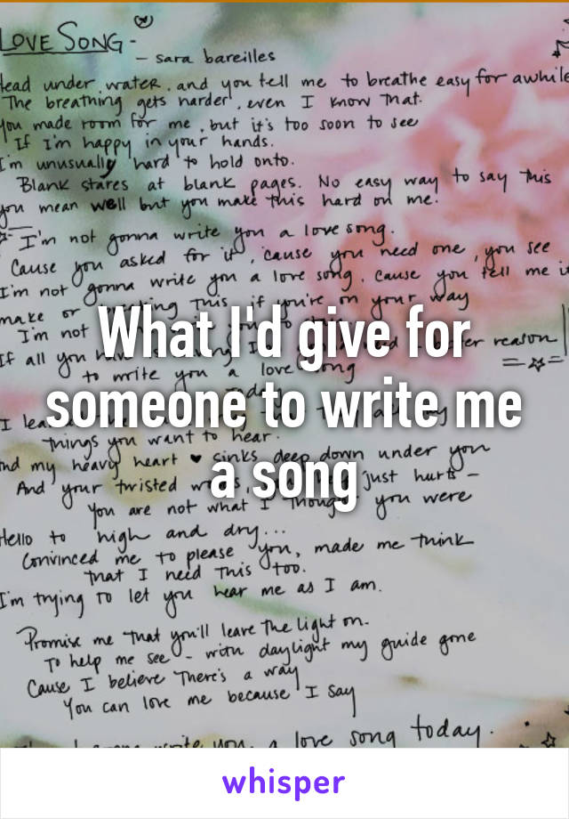 What I'd give for someone to write me a song