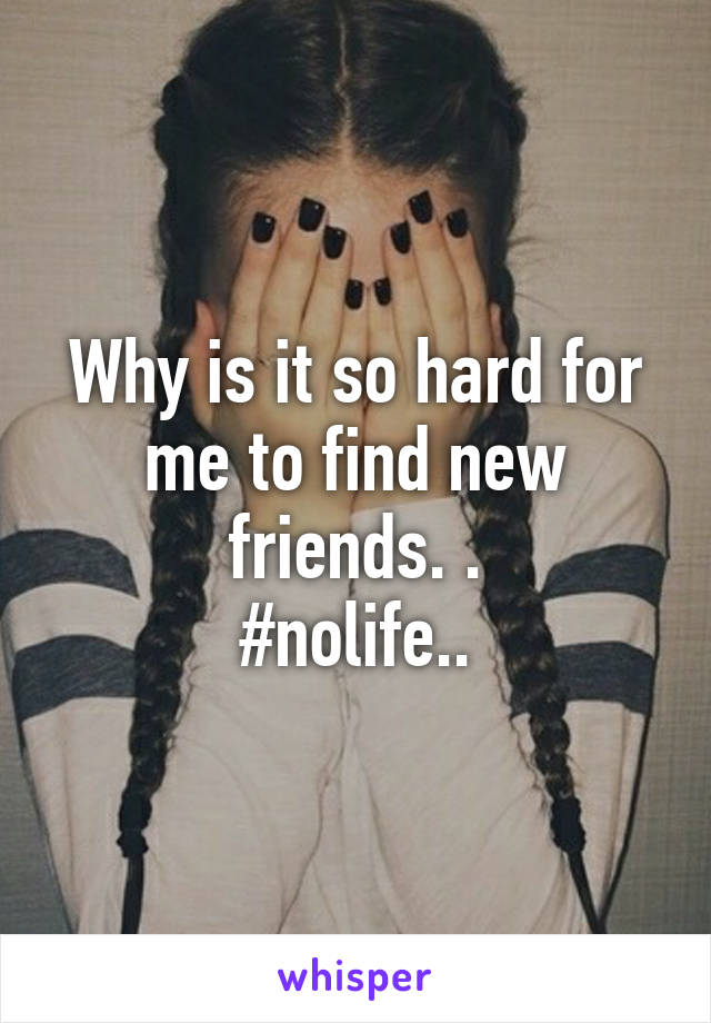 Why is it so hard for me to find new friends. .
#nolife..