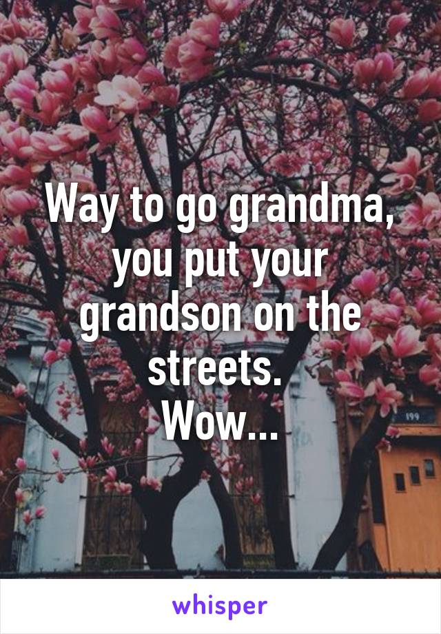 Way to go grandma, you put your grandson on the streets. 
Wow...