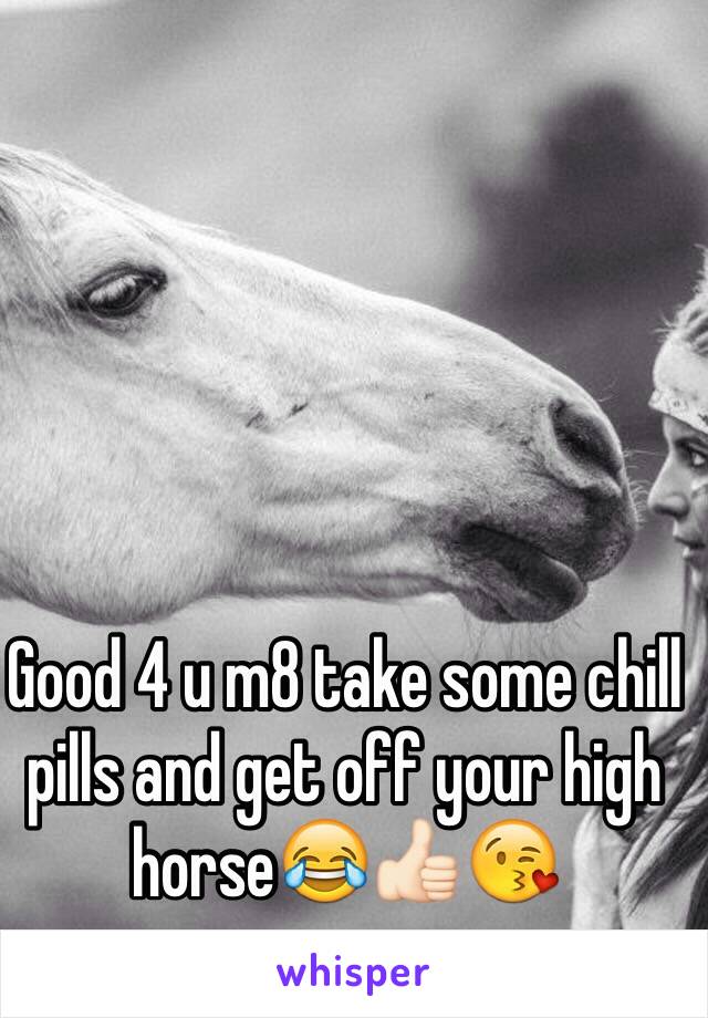 Good 4 u m8 take some chill pills and get off your high horse😂👍🏻😘