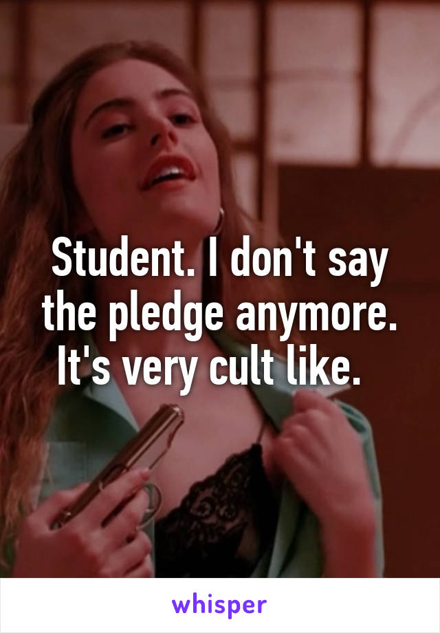 Student. I don't say the pledge anymore. It's very cult like.  