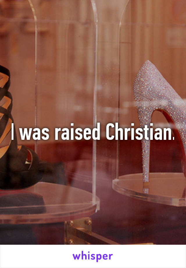 I was raised Christian.