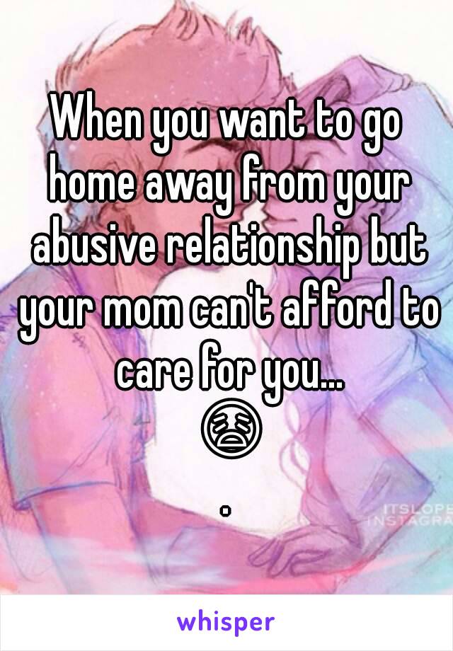 When you want to go home away from your abusive relationship but your mom can't afford to care for you... 😩.