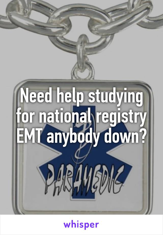 Need help studying for national registry EMT anybody down?