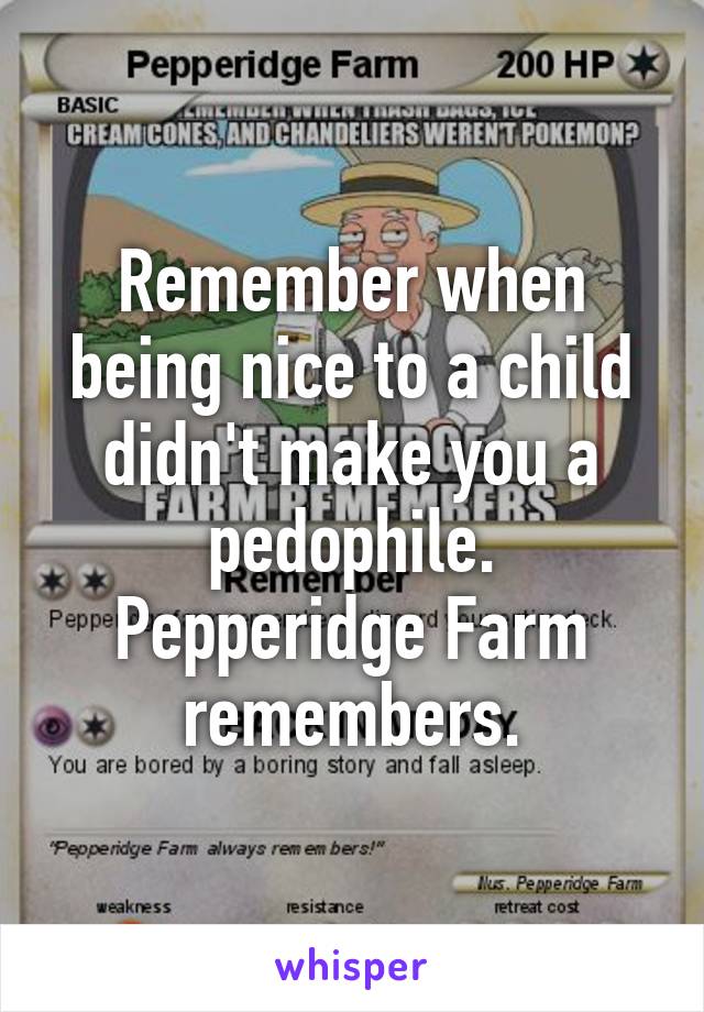 Remember when being nice to a child didn't make you a pedophile. Pepperidge Farm remembers.