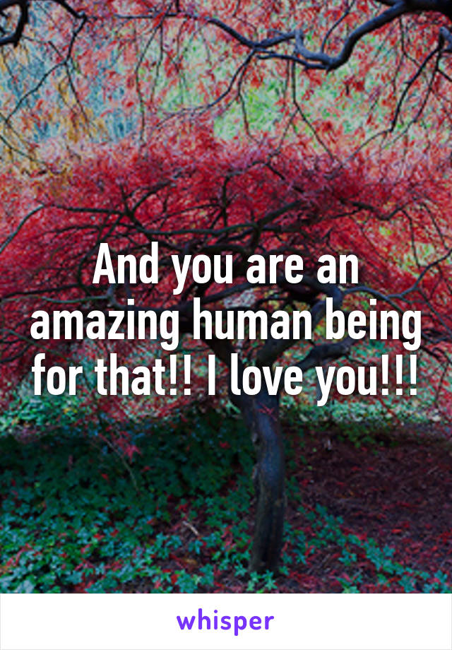 And you are an amazing human being for that!! I love you!!!