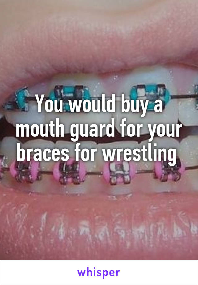 You would buy a mouth guard for your braces for wrestling 
