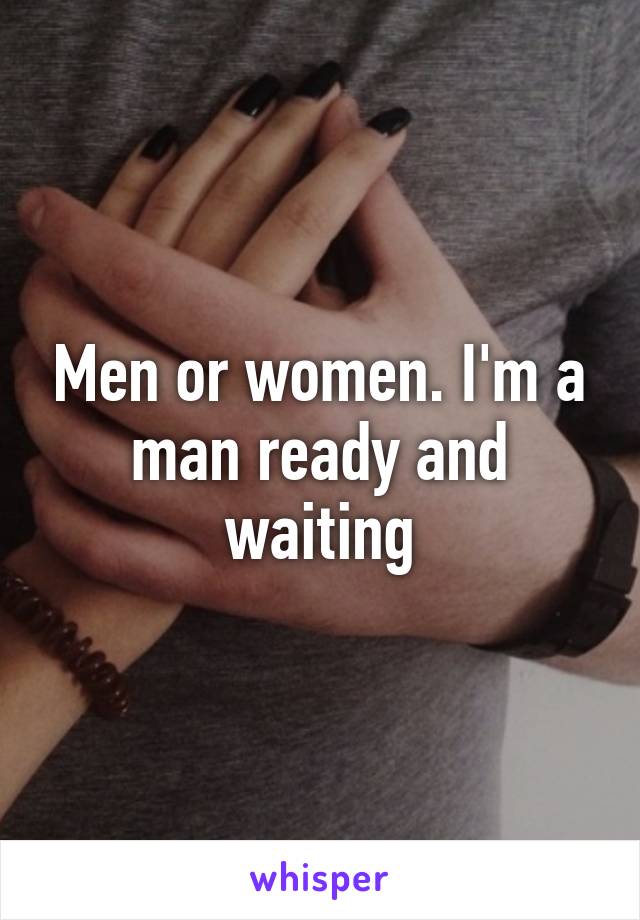 Men or women. I'm a man ready and waiting