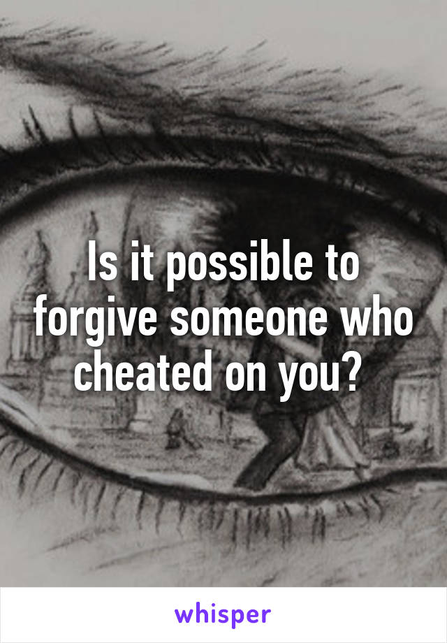 Is it possible to forgive someone who cheated on you? 