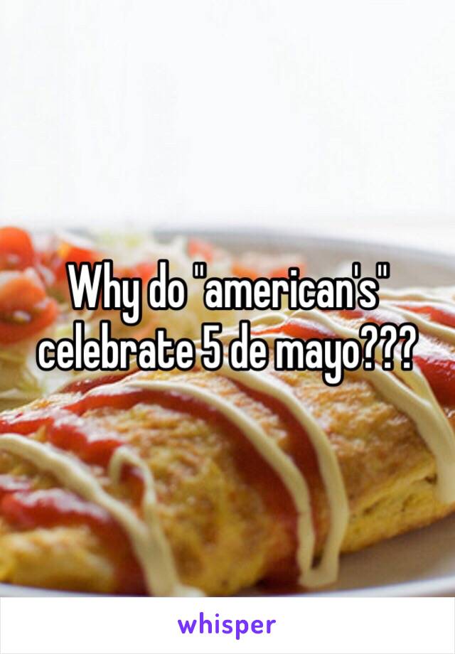 Why do "american's" celebrate 5 de mayo???