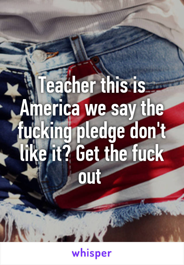 Teacher this is America we say the fucking pledge don't like it? Get the fuck out 