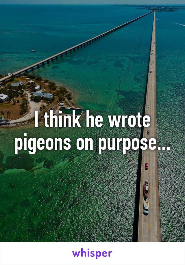 I think he wrote pigeons on purpose...