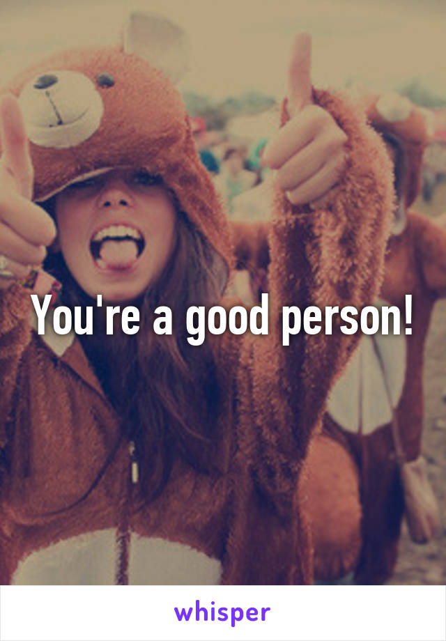 You're a good person!