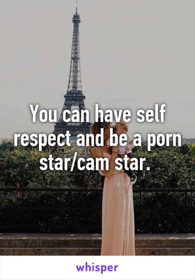 You can have self respect and be a porn star/cam star. 