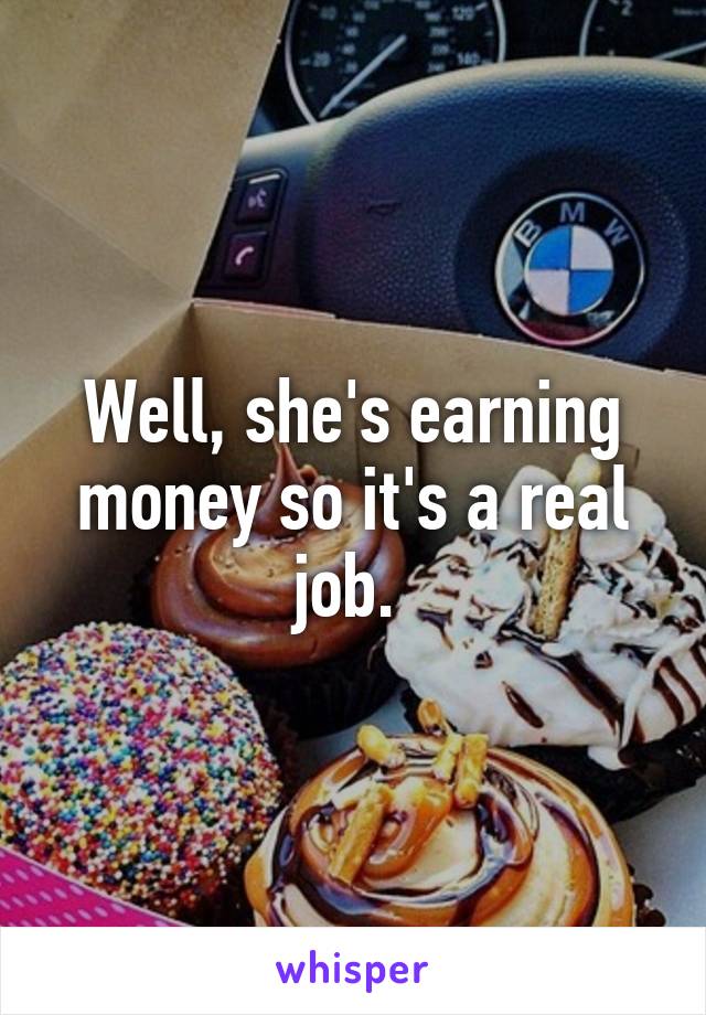 Well, she's earning money so it's a real job. 