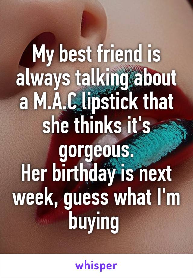 My best friend is always talking about a M.A.C lipstick that she thinks it's gorgeous.
Her birthday is next week, guess what I'm buying 