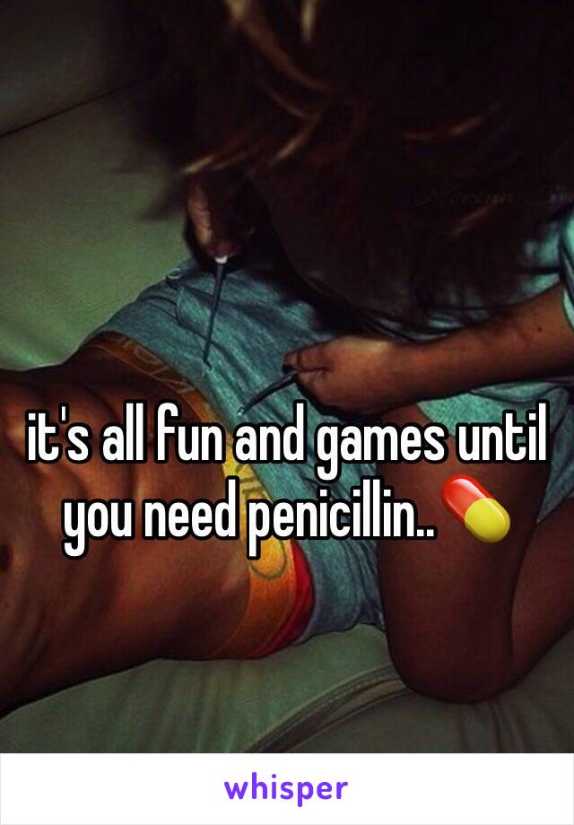 it's all fun and games until you need penicillin..💊