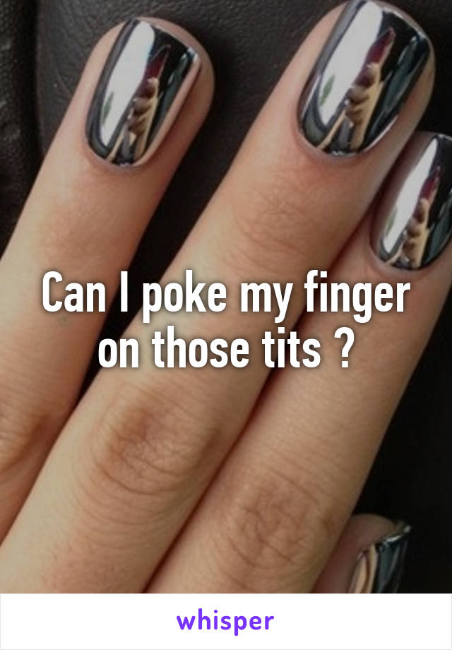 Can I poke my finger on those tits ?