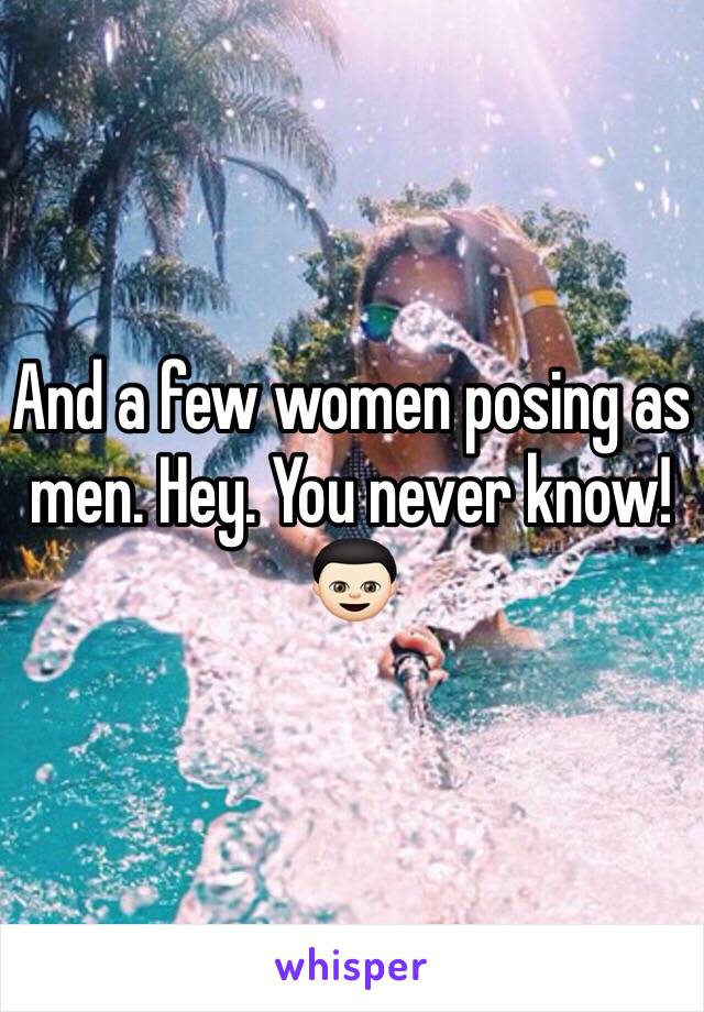 And a few women posing as men. Hey. You never know! 👦🏻