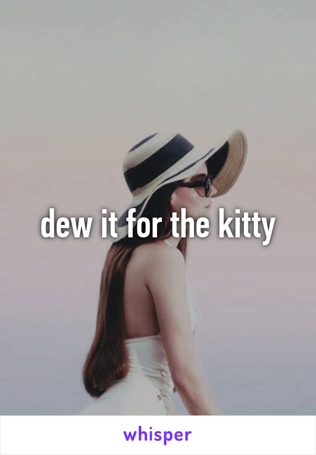 dew it for the kitty