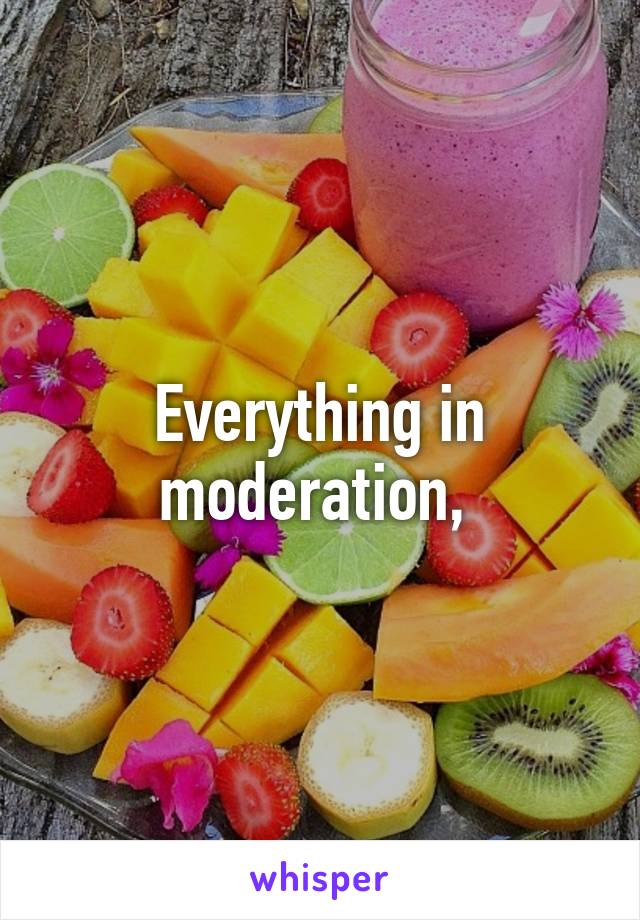 Everything in moderation, 