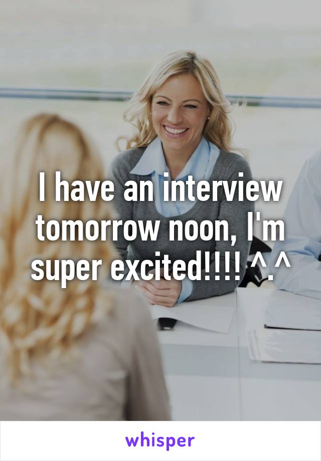 I have an interview tomorrow noon, I'm super excited!!!! ^.^