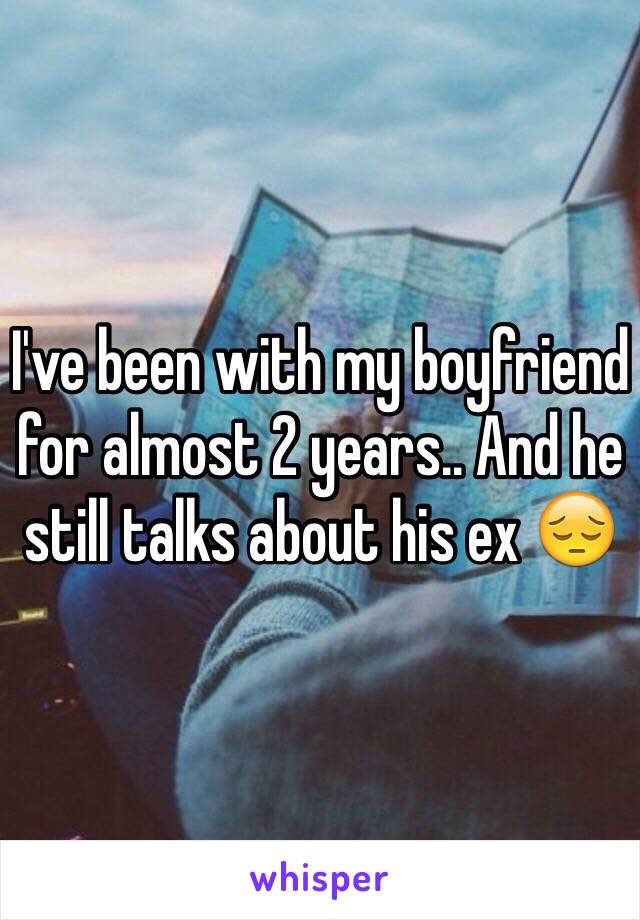 I've been with my boyfriend for almost 2 years.. And he still talks about his ex 😔