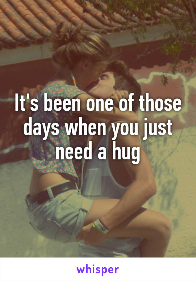 It's been one of those days when you just need a hug
