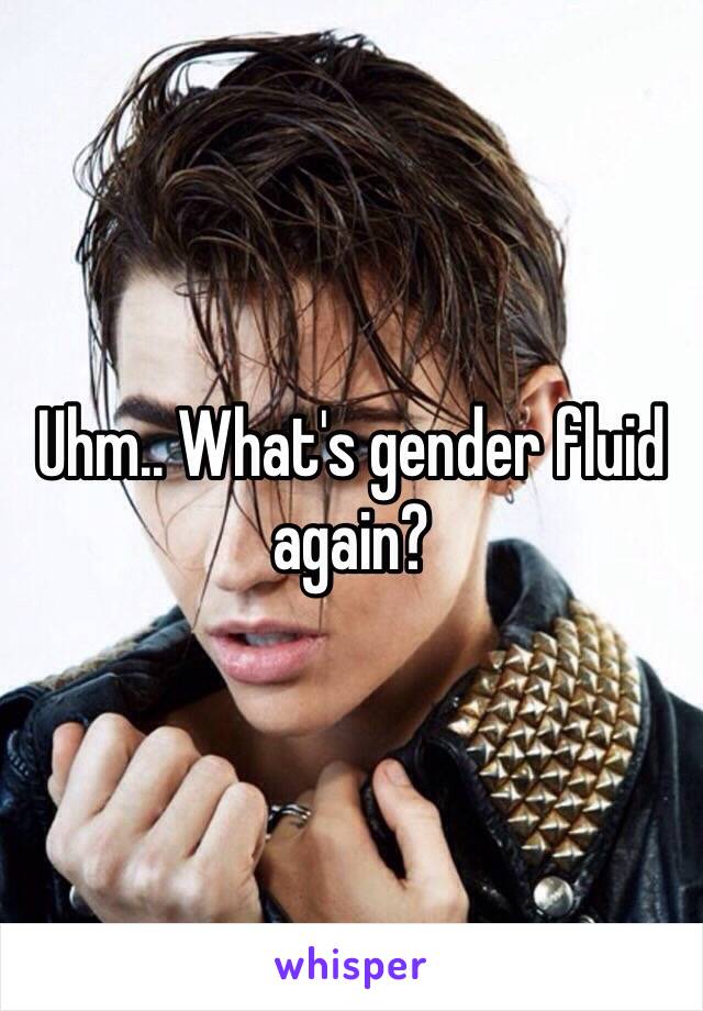 Uhm.. What's gender fluid again?