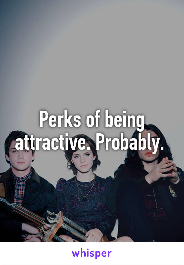 Perks of being attractive. Probably. 