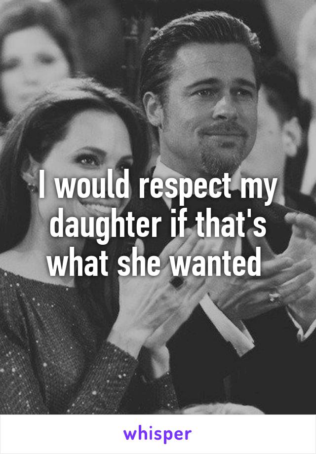 I would respect my daughter if that's what she wanted 