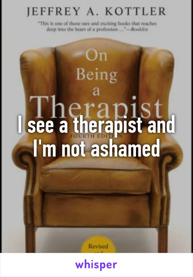 I see a therapist and I'm not ashamed