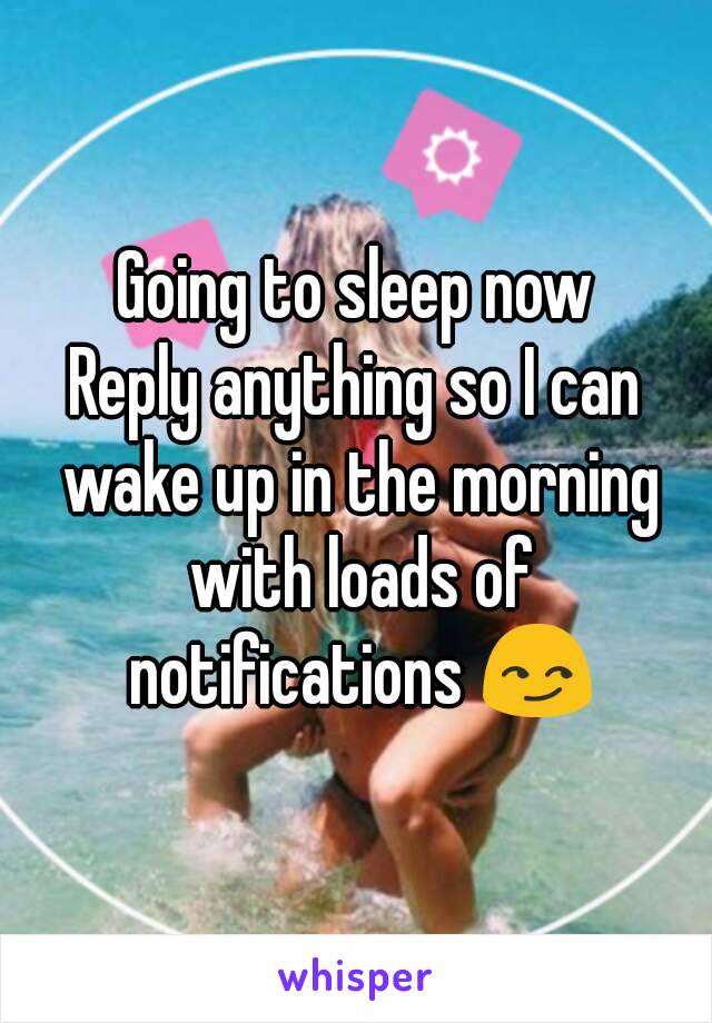 Going to sleep now
Reply anything so I can wake up in the morning with loads of notifications 😏