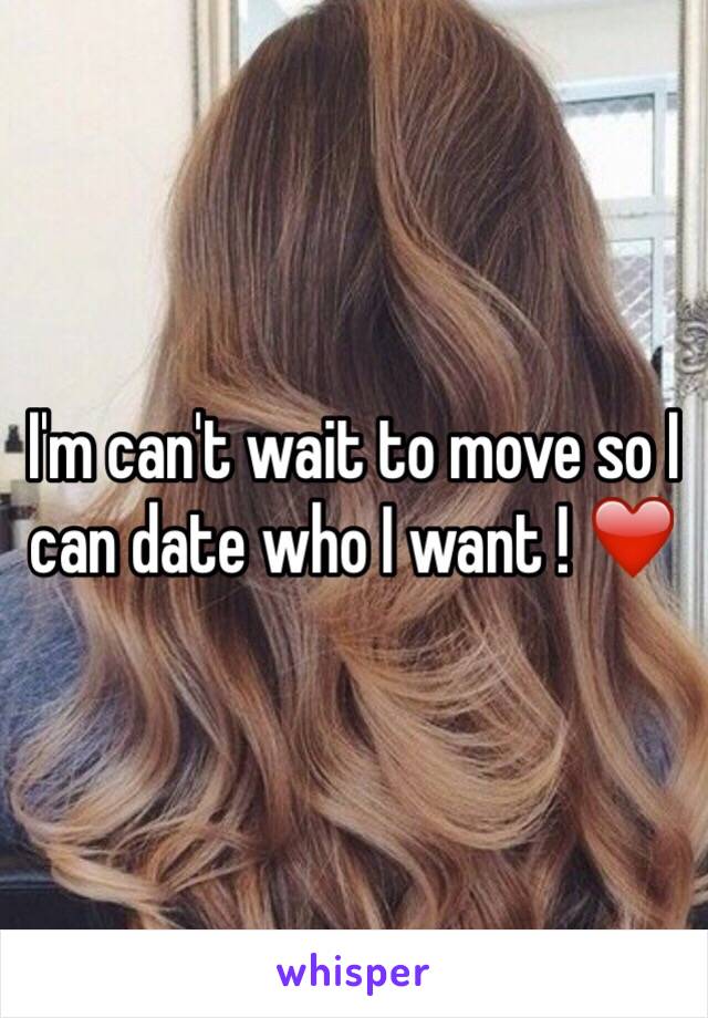 I'm can't wait to move so I can date who I want ! ❤️