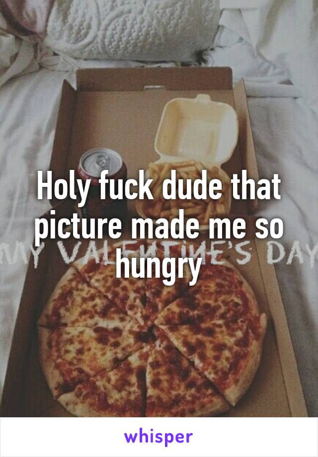 Holy fuck dude that picture made me so hungry