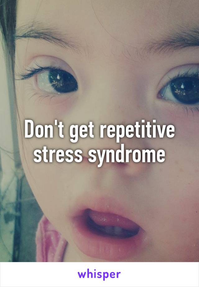 Don't get repetitive stress syndrome