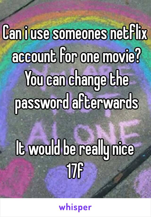 Can i use someones netflix account for one movie? You can change the password afterwards

It would be really nice
17f