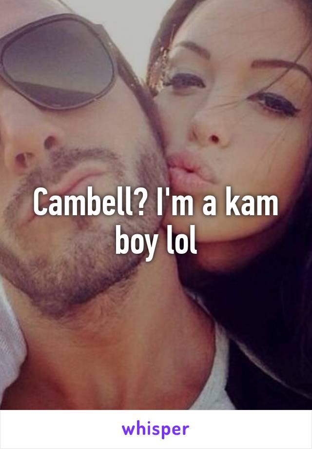 Cambell? I'm a kam boy lol