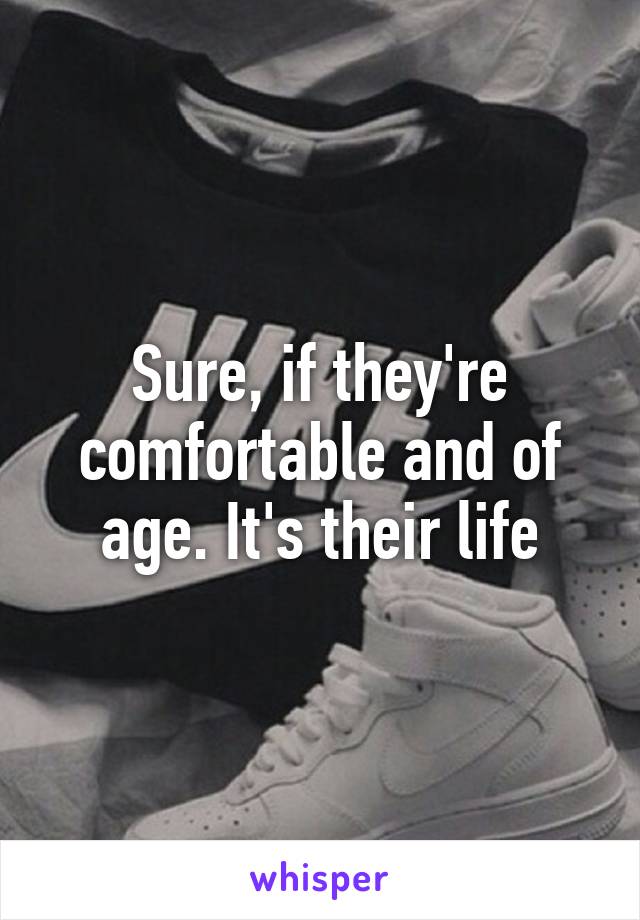 Sure, if they're comfortable and of age. It's their life